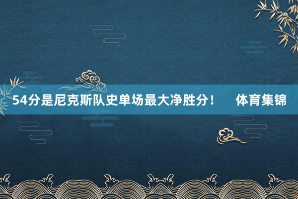 54分是尼克斯队史单场最大净胜分！    体育集锦