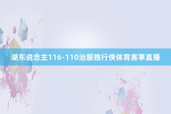 湖东说念主116-110治服独行侠体育赛事直播
