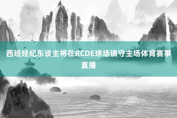西班经纪东谈主将在RCDE球场镇守主场体育赛事直播