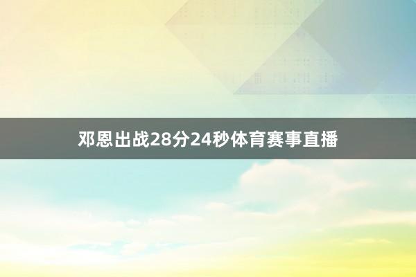 邓恩出战28分24秒体育赛事直播