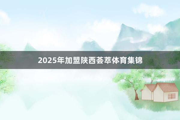 2025年加盟陕西荟萃体育集锦