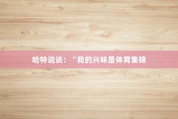 哈特说谈：“我的兴味是体育集锦