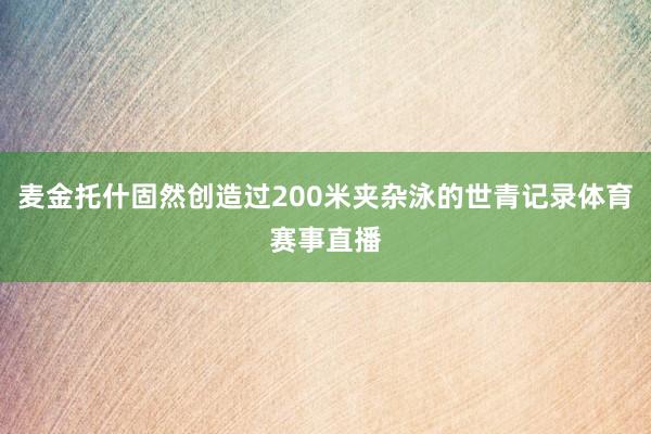 麦金托什固然创造过200米夹杂泳的世青记录体育赛事直播