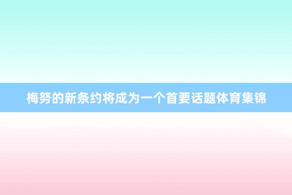 梅努的新条约将成为一个首要话题体育集锦