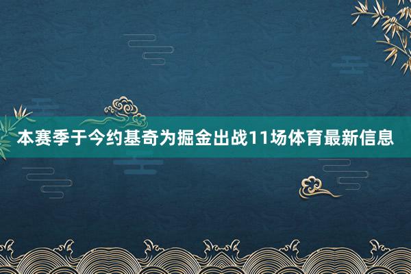 本赛季于今约基奇为掘金出战11场体育最新信息