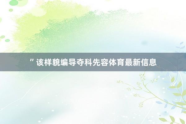 ”该样貌编导夺科先容体育最新信息