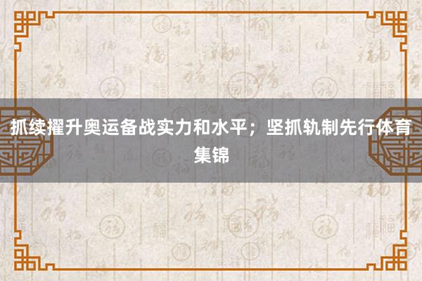抓续擢升奥运备战实力和水平；坚抓轨制先行体育集锦