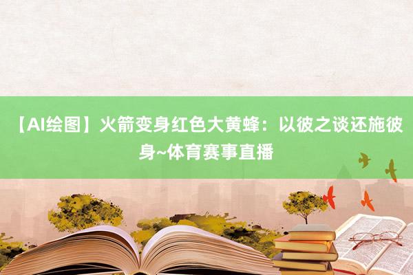 【AI绘图】火箭变身红色大黄蜂：以彼之谈还施彼身~体育赛事直