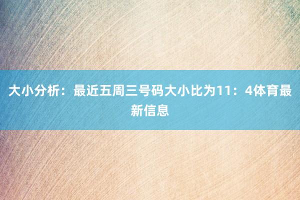 大小分析：最近五周三号码大小比为11：4体育最新信息