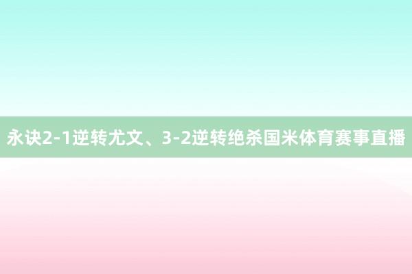 永诀2-1逆转尤文、3-2逆转绝杀国米体育赛事直播