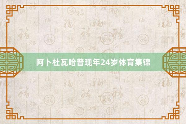 阿卜杜瓦哈普现年24岁体育集锦