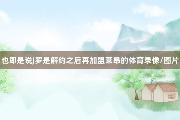 也即是说J罗是解约之后再加盟莱昂的体育录像/图片