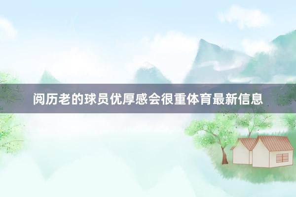 阅历老的球员优厚感会很重体育最新信息