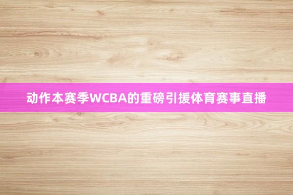 动作本赛季WCBA的重磅引援体育赛事直播