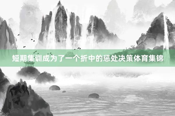 短期集训成为了一个折中的惩处决策体育集锦