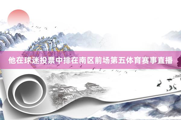 他在球迷投票中排在南区前场第五体育赛事直播