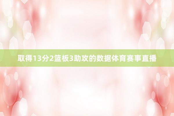 取得13分2篮板3助攻的数据体育赛事直播