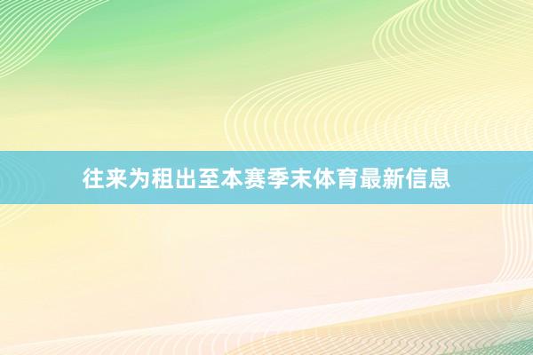 往来为租出至本赛季末体育最新信息