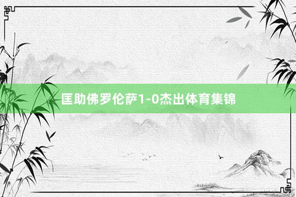匡助佛罗伦萨1-0杰出体育集锦
