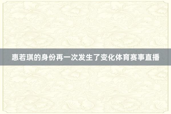 惠若琪的身份再一次发生了变化体育赛事直播