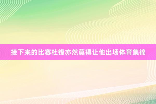 接下来的比赛杜锋亦然莫得让他出场体育集锦
