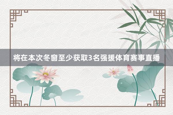 将在本次冬窗至少获取3名强援体育赛事直播