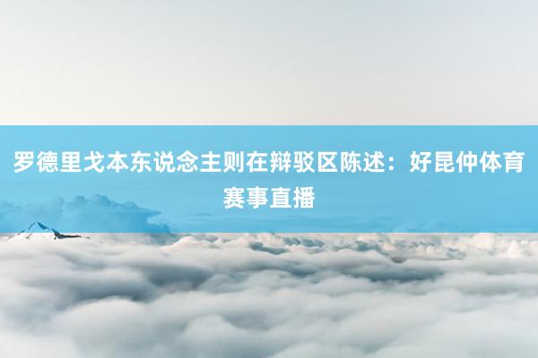 罗德里戈本东说念主则在辩驳区陈述：好昆仲体育赛事直播