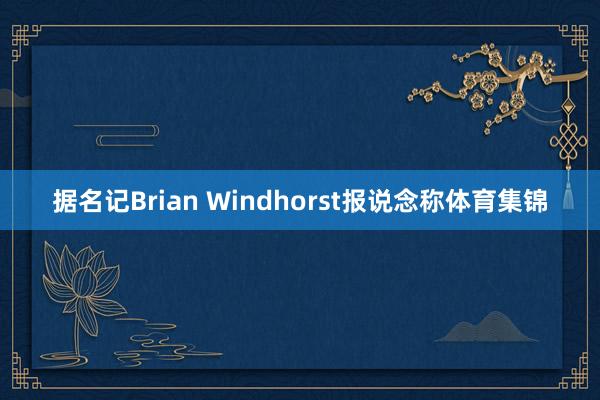 据名记Brian Windhorst报说念称体育集锦