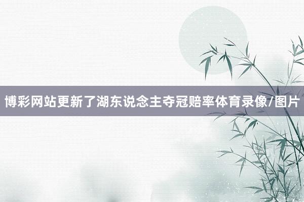 博彩网站更新了湖东说念主夺冠赔率体育录像/图片