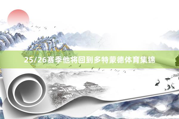 25/26赛季他将回到多特蒙德体育集锦