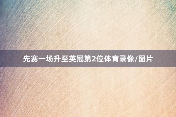先赛一场升至英冠第2位体育录像/图片