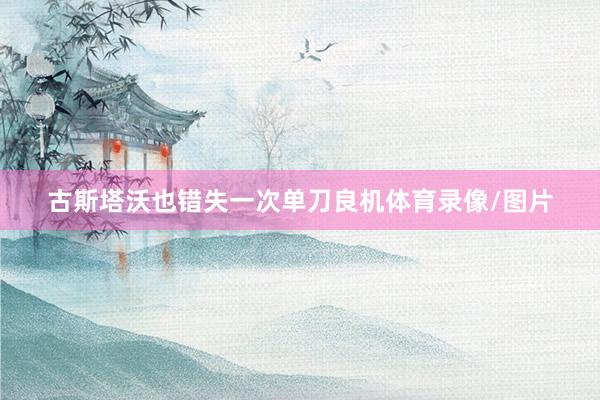 古斯塔沃也错失一次单刀良机体育录像/图片
