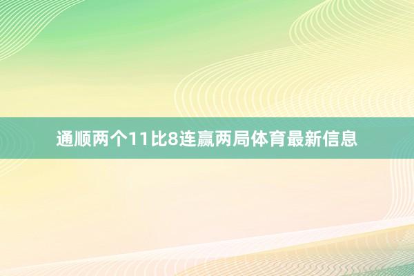 通顺两个11比8连赢两局体育最新信息