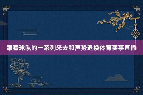 跟着球队的一系列来去和声势退换体育赛事直播