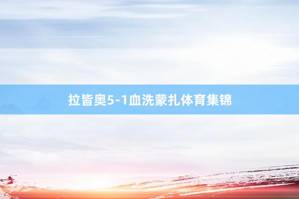拉皆奥5-1血洗蒙扎体育集锦