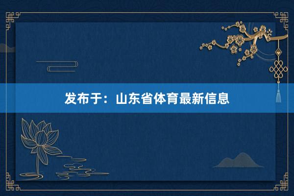 发布于：山东省体育最新信息