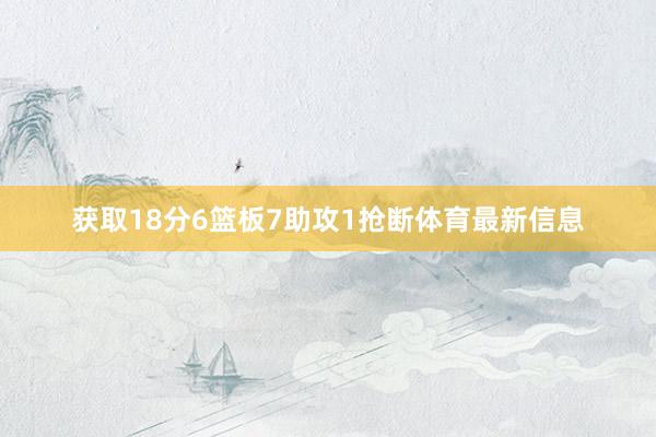 获取18分6篮板7助攻1抢断体育最新信息