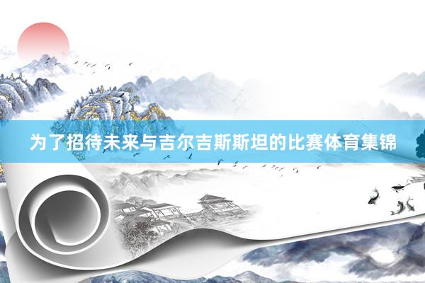 为了招待未来与吉尔吉斯斯坦的比赛体育集锦