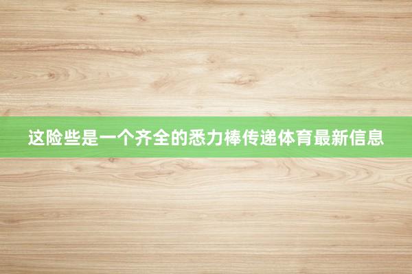 这险些是一个齐全的悉力棒传递体育最新信息