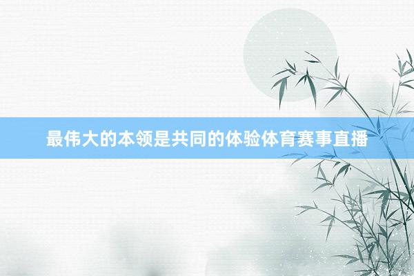 最伟大的本领是共同的体验体育赛事直播