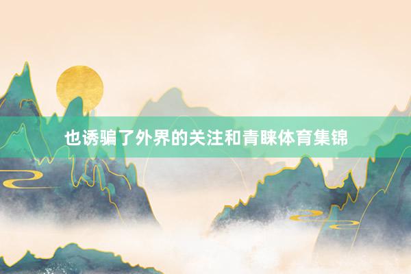 也诱骗了外界的关注和青睐体育集锦