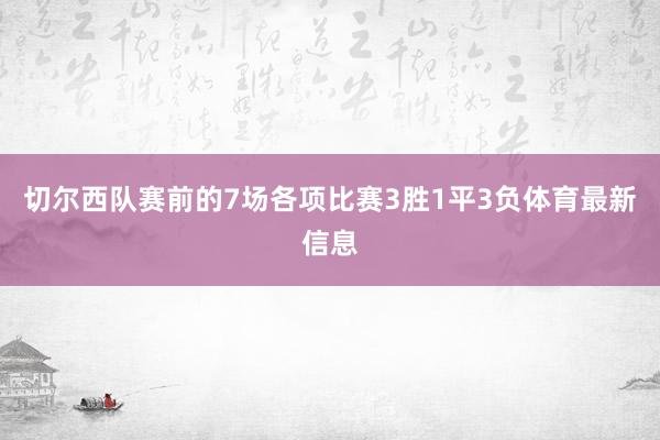 切尔西队赛前的7场各项比赛3胜1平3负体育最新信息