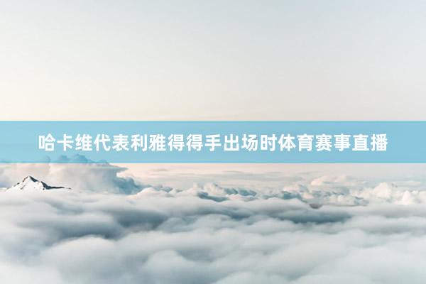 哈卡维代表利雅得得手出场时体育赛事直播