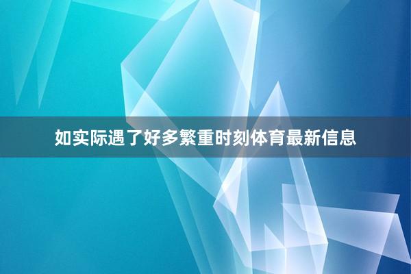 如实际遇了好多繁重时刻体育最新信息