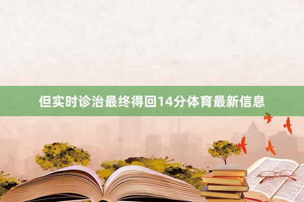 但实时诊治最终得回14分体育最新信息