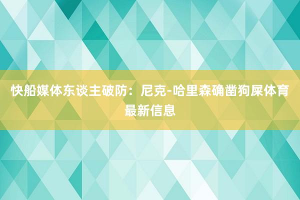 快船媒体东谈主破防:尼克-哈里森确凿狗屎体育最新信息