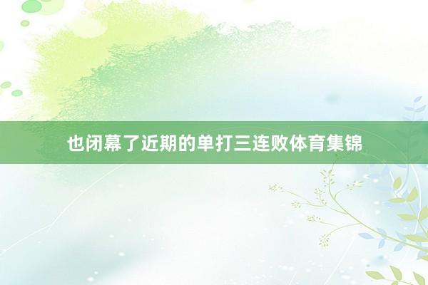 也闭幕了近期的单打三连败体育集锦