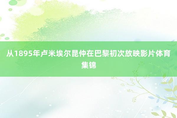 从1895年卢米埃尔昆仲在巴黎初次放映影片体育集锦