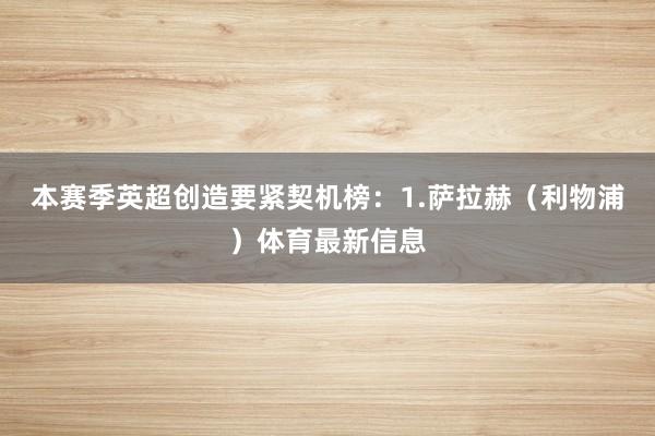 本赛季英超创造要紧契机榜：1.萨拉赫（利物浦）体育最新信息