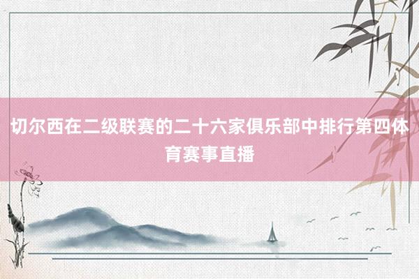 切尔西在二级联赛的二十六家俱乐部中排行第四体育赛事直播
